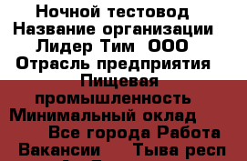 Ночной тестовод › Название организации ­ Лидер Тим, ООО › Отрасль предприятия ­ Пищевая промышленность › Минимальный оклад ­ 25 000 - Все города Работа » Вакансии   . Тыва респ.,Ак-Довурак г.